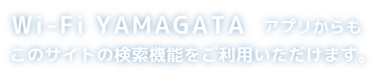 Wi-Fi YAMAGATAアプリからもこのサイトの検索機能をご利用いただけます。